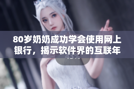 80岁奶奶成功学会使用网上银行，揭示软件界的互联年代