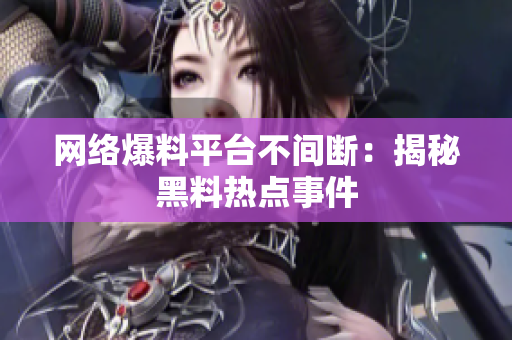 网络爆料平台不间断：揭秘黑料热点事件