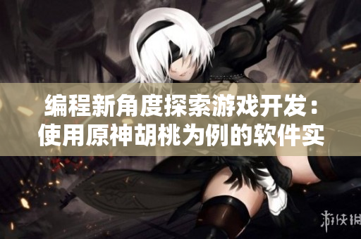 编程新角度探索游戏开发：使用原神胡桃为例的软件实现