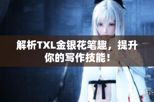 解析TXL金银花笔趣，提升你的写作技能！