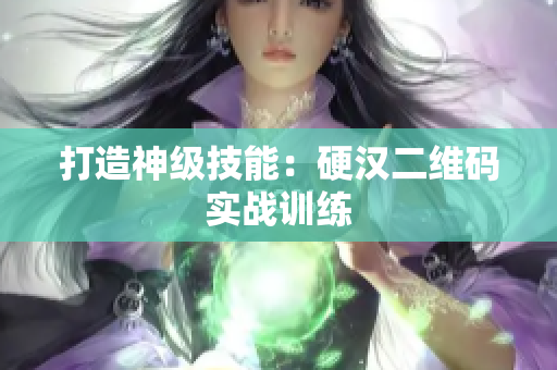 打造神级技能：硬汉二维码实战训练
