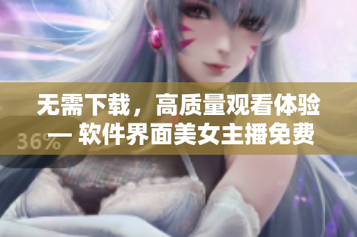 无需下载，高质量观看体验 — 软件界面美女主播免费在线直播