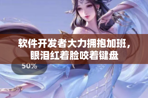 软件开发者大力拥抱加班，眼泪红着脸咬着键盘