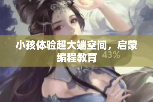 小孩体验超大端空间，启蒙编程教育