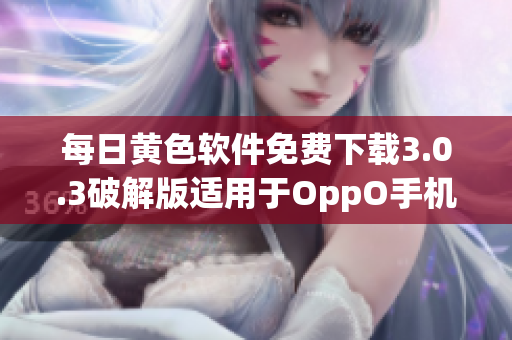 每日黄色软件免费下载3.0.3破解版适用于OppO手机