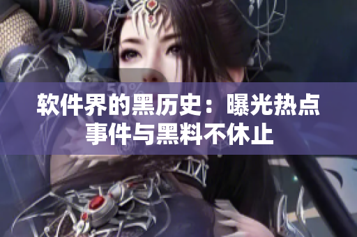 软件界的黑历史：曝光热点事件与黑料不休止