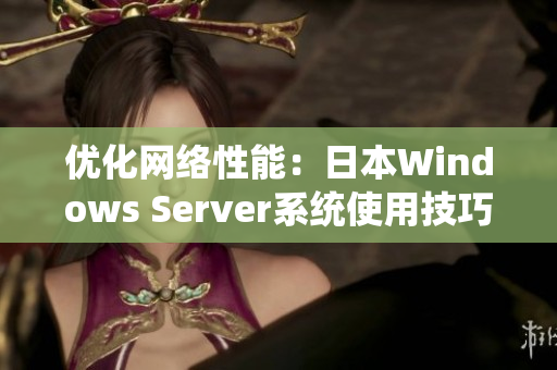 优化网络性能：日本Windows Server系统使用技巧