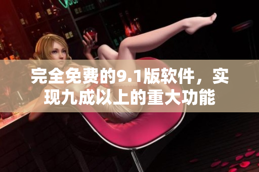 完全免费的9.1版软件，实现九成以上的重大功能