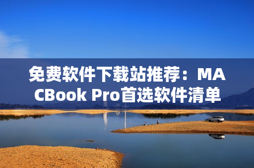 免费软件下载站推荐：MACBook Pro首选软件清单