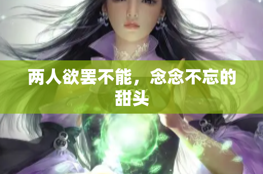 两人欲罢不能，念念不忘的甜头