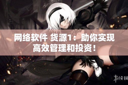 网络软件 货源1：助你实现高效管理和投资！