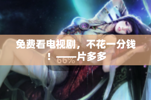 免费看电视剧，不花一分钱！——片多多