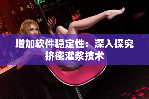 增加软件稳定性：深入探究挤密灌浆技术