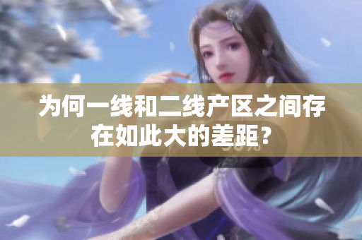 为何一线和二线产区之间存在如此大的差距？