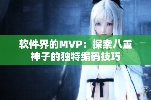 软件界的MVP：探索八重神子的独特编码技巧
