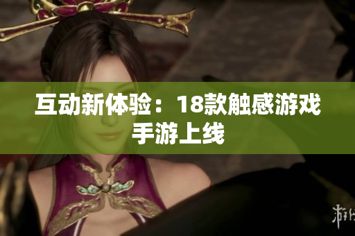 互动新体验：18款触感游戏手游上线
