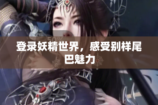 登录妖精世界，感受别样尾巴魅力