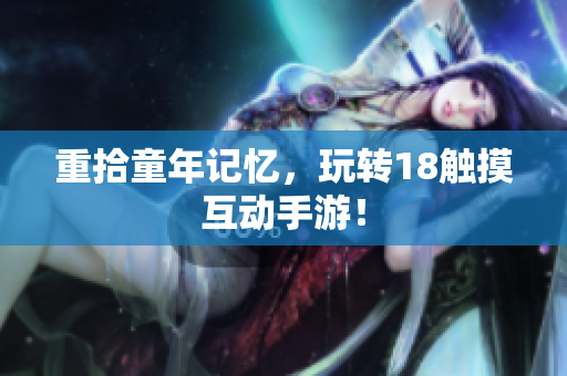 重拾童年记忆，玩转18触摸互动手游！