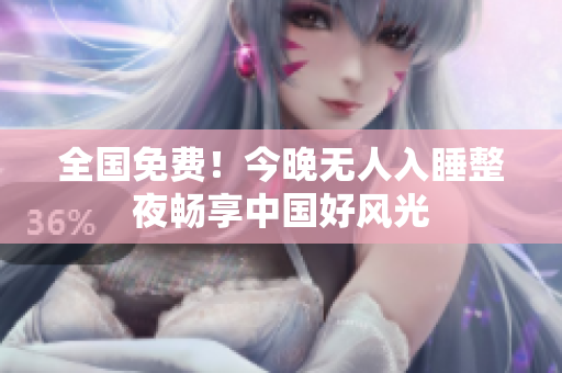 全国免费！今晚无人入睡整夜畅享中国好风光