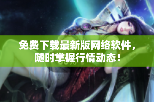 免费下载最新版网络软件，随时掌握行情动态！