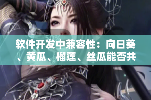 软件开发中兼容性：向日葵、黄瓜、榴莲、丝瓜能否共存？