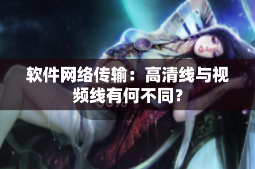 软件网络传输：高清线与视频线有何不同？
