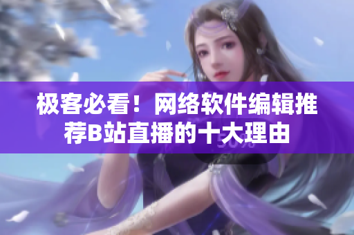 极客必看！网络软件编辑推荐B站直播的十大理由