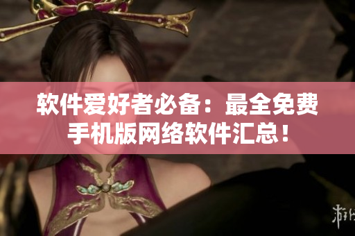 软件爱好者必备：最全免费手机版网络软件汇总！