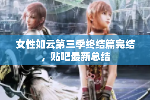 女性如云第三季终结篇完结，贴吧最新总结