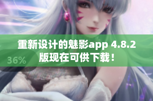 重新设计的魅影app 4.8.2版现在可供下载！