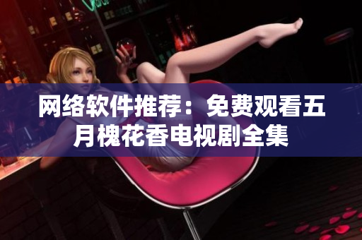 网络软件推荐：免费观看五月槐花香电视剧全集