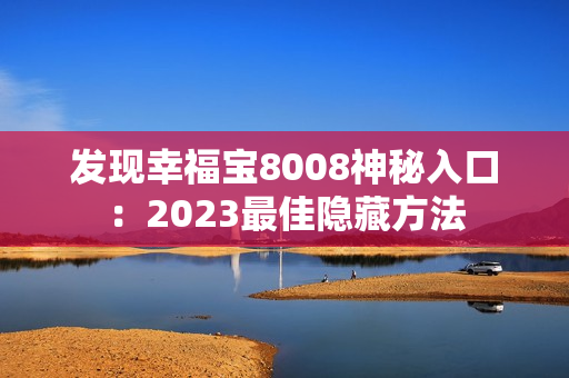 发现幸福宝8008神秘入口：2023最佳隐藏方法