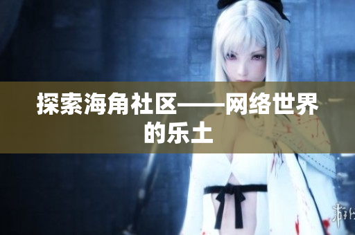 探索海角社区——网络世界的乐土