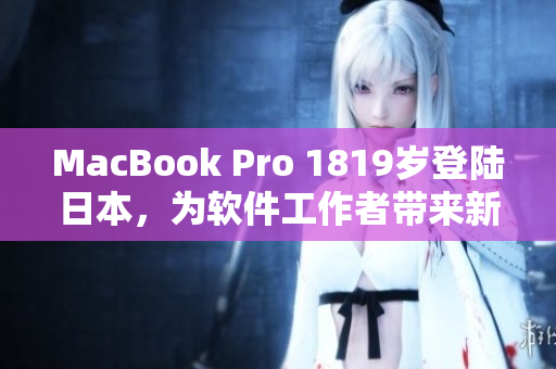 MacBook Pro 1819岁登陆日本，为软件工作者带来新的发展机遇