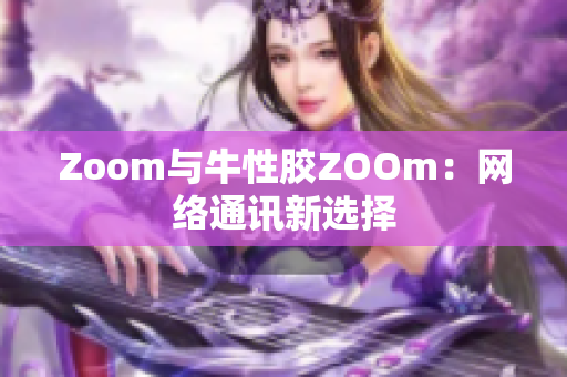 Zoom与牛性胶ZOOm：网络通讯新选择