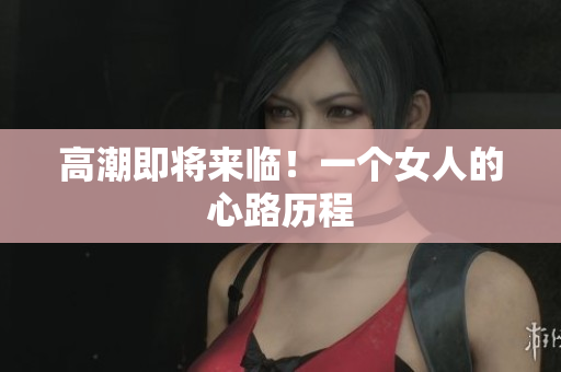 高潮即将来临！一个女人的心路历程