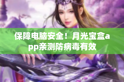 保障电脑安全！月光宝盒app亲测防病毒有效