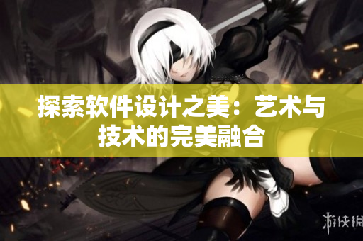 探索软件设计之美：艺术与技术的完美融合