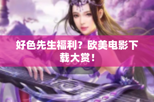 好色先生福利？欧美电影下载大赏！