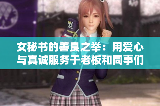 女秘书的善良之举：用爱心与真诚服务于老板和同事们