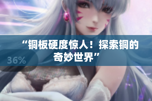 “铜板硬度惊人！探索铜的奇妙世界”