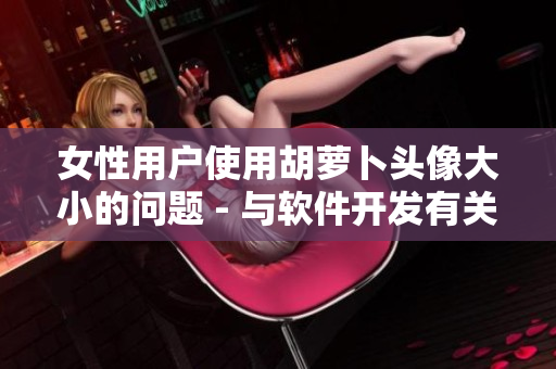 女性用户使用胡萝卜头像大小的问题 - 与软件开发有关的思考