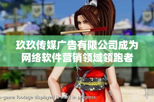 玖玖传媒广告有限公司成为网络软件营销领域领跑者