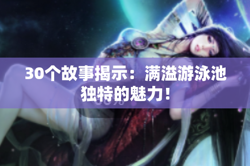 30个故事揭示：满溢游泳池独特的魅力！