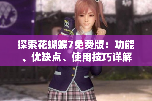 探索花蝴蝶7免费版：功能、优缺点、使用技巧详解