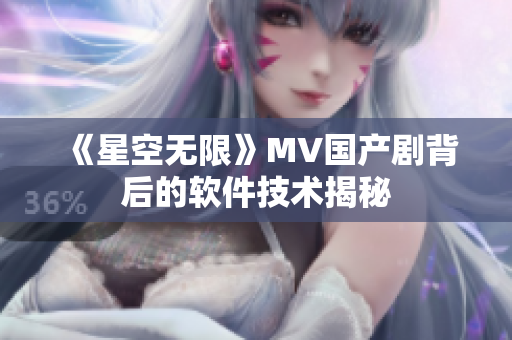 《星空无限》MV国产剧背后的软件技术揭秘
