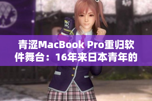 青涩MacBook Pro重归软件舞台：16年来日本青年的创新故事