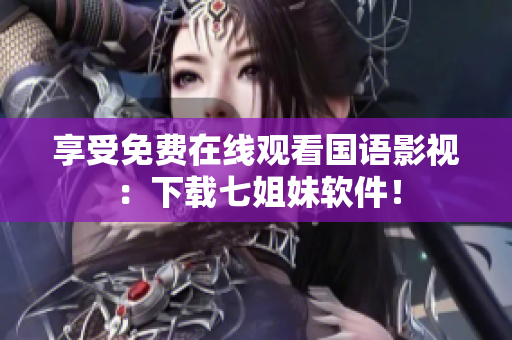 享受免费在线观看国语影视：下载七姐妹软件！