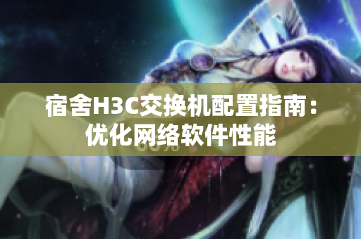 宿舍H3C交换机配置指南：优化网络软件性能