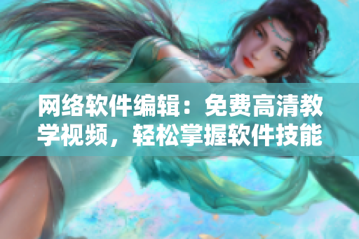 网络软件编辑：免费高清教学视频，轻松掌握软件技能